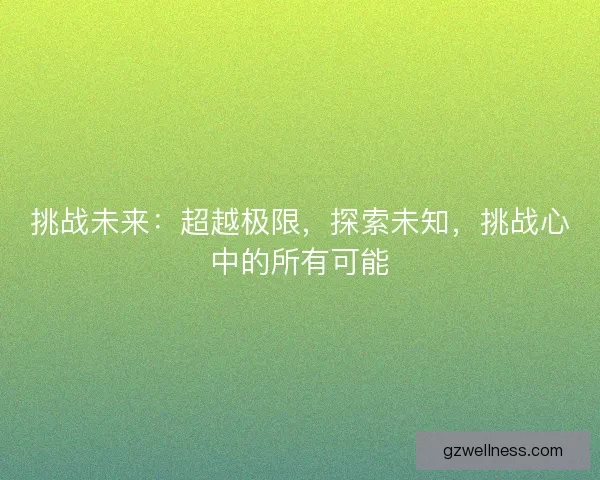 挑战未来：超越极限，探索未知，挑战心中的所有可能