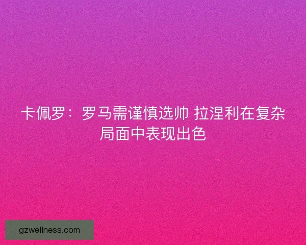 卡佩罗：罗马需谨慎选帅 拉涅利在复杂局面中表现出色