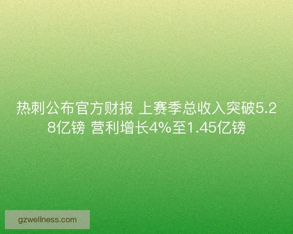 热刺公布官方财报 上赛季总收入突破5.28亿镑 营利增长4%至1.45亿镑