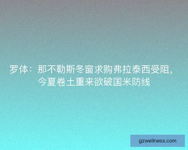 罗体：那不勒斯冬窗求购弗拉泰西受阻，今夏卷土重来欲破国米防线